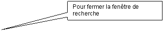 Rectangular Callout: Pour fermer la fentre de recherche 